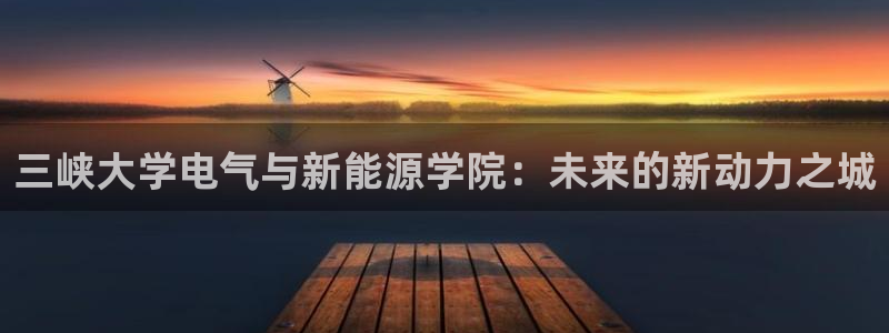 娱乐门徒王梓均简介图片:三峡大学电气与新能源学院:未来的新动