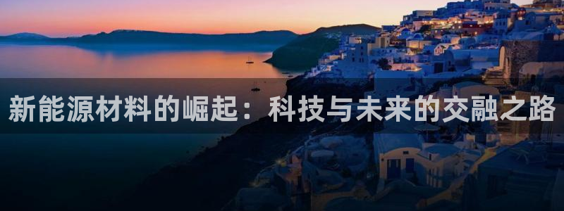 门徒娱乐代理注册多少钱:新能源材料的崛起:科技与未来的交融之