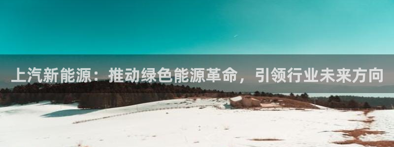 门徒娱乐在线链接观看：上汽新能源：推动绿