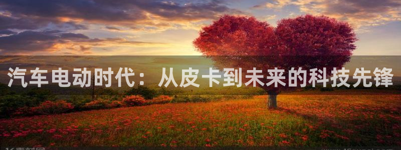 门徒娱乐怎么挂机赚钱:汽车电动时代:从皮卡到未来的科技先锋