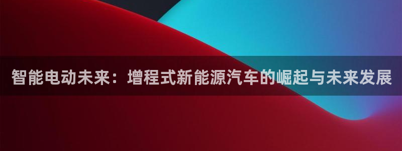 门徒娱乐-门徒平台：智能电动未来：增程式