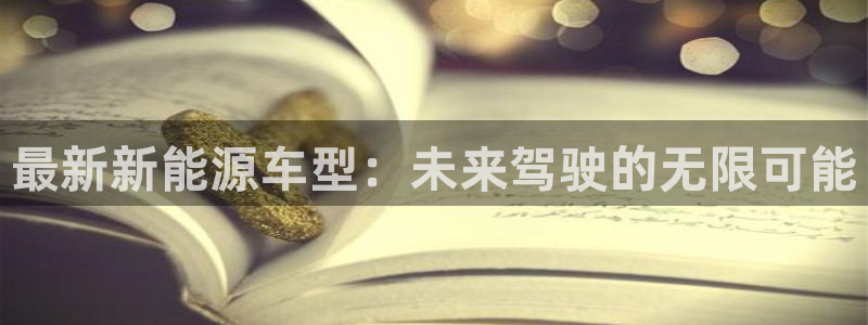 门徒娱乐彩票官网下载:最新新能源车型:未来驾驶的无限可能