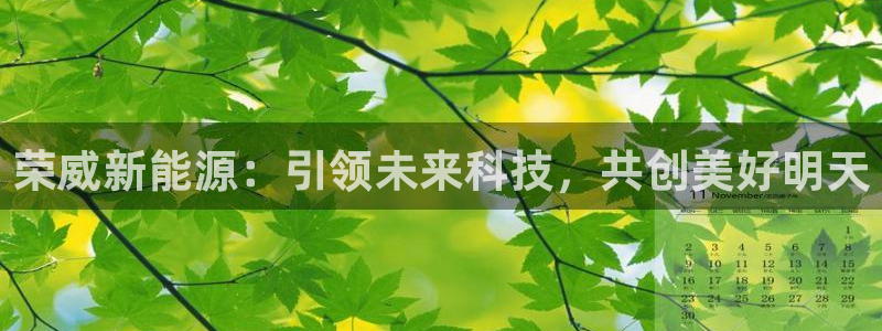 门徒娱乐是什么旗下：荣威新能源：引领未来