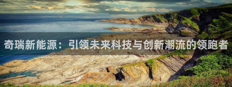 门徒娱乐主管就去判官333OO:奇瑞新能源:引领未来科技与创