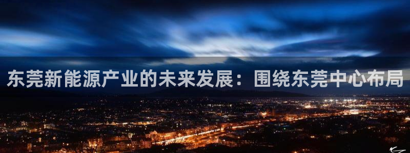 门徒娱乐能玩吗：东莞新能源产业的未来发展