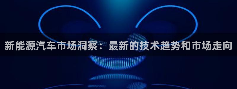 门徒娱乐网页版登录：新能源汽车市场洞察：