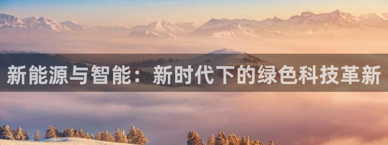 门徒娱乐平台代理商加盟:新能源与智能:新时代下的绿色科技革新