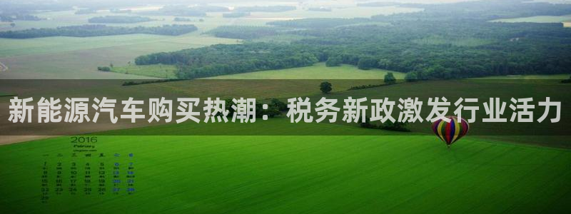 门徒娱乐官网:新能源汽车购买热潮:税务新政激发行业活力