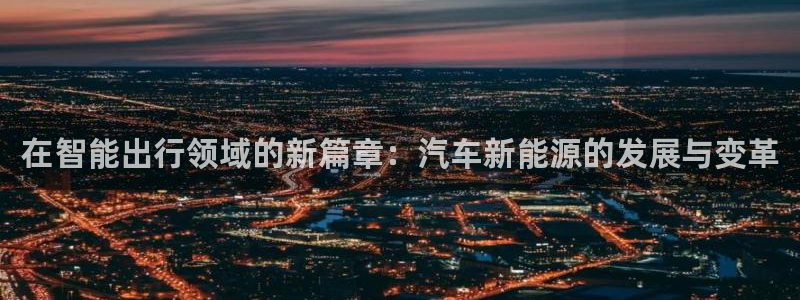 门徒娱乐成功案例视频:在智能出行领域的新篇章:汽车新能源的发