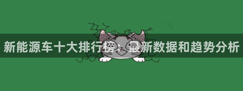 门徒娱乐主管注册:新能源车十大排行榜:最新数据和趋势分析
