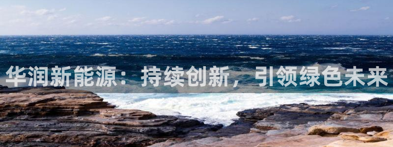 门徒娱乐注册研判官333OO:华润新能源:持续创新,引领绿色