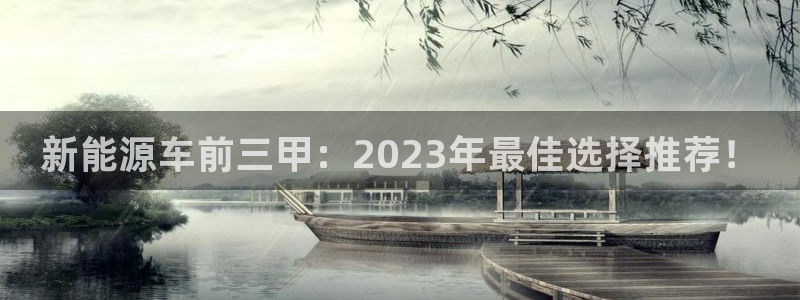 门徒娱乐线路图高清:新能源车前三甲:2023年最佳选择推荐!