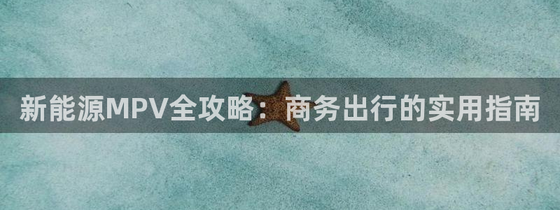 门徒娱乐计划百度网盘:新能源MPV全攻略:商务出行的实用指南