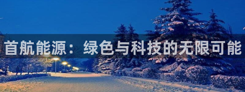 门徒娱乐怎么挂机的:首航能源:绿色与科技的无限可能