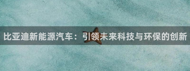 门徒娱乐登录网址:比亚迪新能源汽车:引领未来科技与环保的创新
